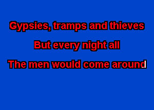 Gypsies, tramps and thieves

But every night all

The men would come around