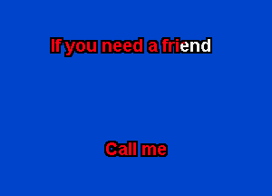 If you need a friend