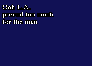 Ooh L.A.

proved too much
for the man