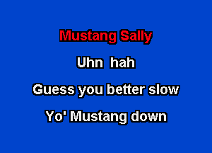 Mustang Sally

Uhn hah
Guess you better slow

Yo' Mustang down