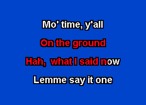 Mo' time, y'all
On the ground

Hah, what I said now

Lemme say it one
