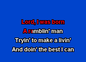 Lord, I was born

A ramblin' man
Tryin' to make a livin'
And doin' the best I can