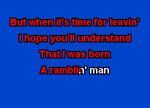 But when it's time for Ieavin'

I hope you'll understand

That I was born
A ramblin' man