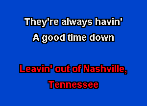 They're always havin'

A good time down

Leavin' out of Nashville,
Tennessee