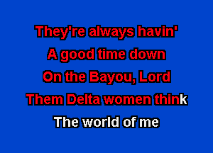 They're always havin'
A good time down

On the Bayou, Lord
Them Delta women think

The world of me