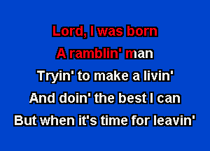 Lord, I was born
A ramblin' man

Tryin' to make a Iivin'
And doin' the best I can
But when it's time for Ieavin'