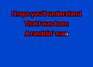 I hope you'll understand

That I was born
A ramblin' man