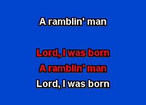A ramblin' man

Lord, I was born
A ramblin' man

Lord, I was born