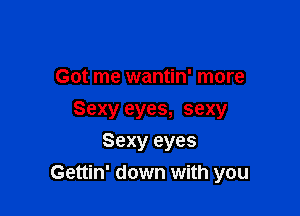 Got me wantin' more

Sexy eyes, sexy
Sexy eyes
Gettin' down with you