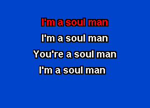 I'm a soul man
I'm a soul man

You're a soul man

I'm a soul man
