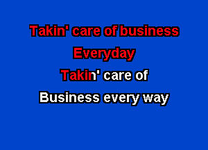 Takin' care of business
Everyday
Takin' care of

Business every way