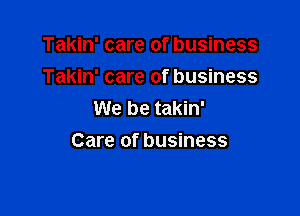 Takin' care of business
Takin' care of business
We be takin'

Care of business