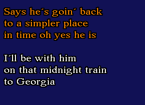 Says he's goin' back
to a simpler place
in time oh yes he is

I11 be with him
on that midnight train
to Georgia