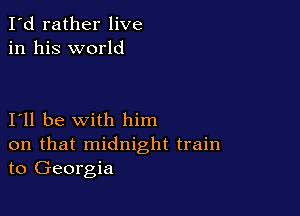 I'd rather live
in his world

I11 be with him
on that midnight train
to Georgia