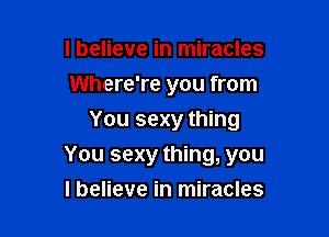 lbelieve in miracles
Where're you from
You sexy thing

You sexy thing, you

lbelieve in miracles