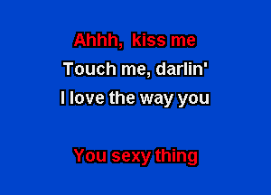 Ahhh, kiss me
Touch me, darlin'

I love the way you

You sexy thing