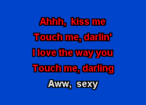 Ahhh, kiss me
Touch me, darlin'
I love the way you

Touch me, darling

Aww, sexy