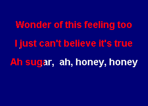 Wonder of this feeling too

Ijust can't believe it's true

Ah sugar, ah, honey, honey