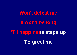 Won't defeat me

It won't be long

'Til happiness steps up

To greet me