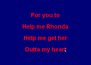 For you to

Help me Rhonda

Help me get her

Outta my heart
