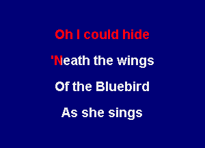 Oh I could hide

'Neath the wings

0f the Bluebird

As she sings