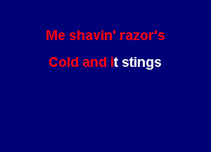 Me shavin' razor's

Cold and it stings
