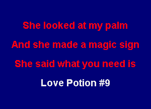 She looked at my palm

And she made a magic sign

She said what you need is

Love Potion 1329