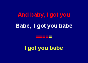 And baby, I got you

Babe, I got you babe

I got you babe