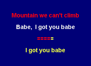 Mountain we can't climb

Babe, I got you babe

I got you babe
