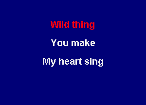 Wild thing

You make

My heart sing