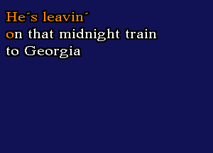 He's leavin'
on that midnight train
to Georgia