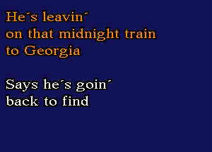 He's leavin'
on that midnight train
to Georgia

Says he's goin'
back to find