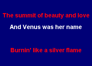 The summit of beauty and love

And Venus was her name

Burnin' like a silver flame