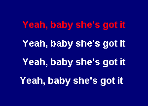 Yeah, baby she's got it
Yeah, baby she's got it
Yeah, baby she's got it

Yeah, baby she's got it