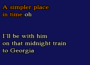 A simpler place
in time oh

I11 be with him

on that midnight train
to Georgia