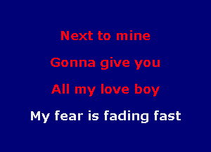 Next to mine
Gonna give you

All my love boy

My fear is fading fast