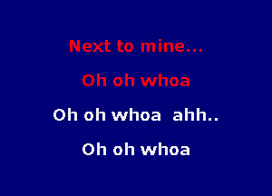 Next to mine...

Oh oh whoa

Oh oh whoa ahh..

Oh oh whoa