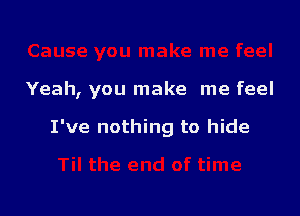 Cause you make me feel
Yeah, you make me feel
I've nothing to hide
Til the end of time