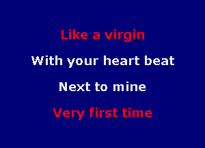 Like a virgin

With your heart beat
Next to mine

Very first time