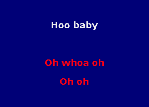 Hoo baby

0h whoa oh

Oh oh