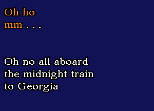 Oh no all aboard
the midnight train
to Georgia