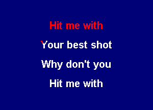 Hit me with

Your best shot

Why don't you
Hit me with