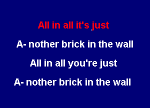 All in all it's just

A- nother brick in the wall

All in all you're just

A- nother brick in the wall