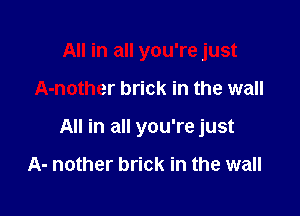 All in all you're just

A-nother brick in the wall

All in all you're just

A- nother brick in the wall