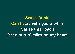 Sweet Annie
Can I stay with you a while

'Cause this road's
Been puttin' miles on my heart