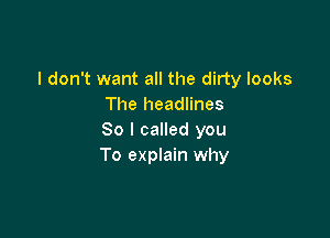 I don't want all the dirty looks
The headlines

So I called you
To explain why