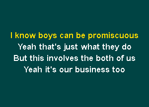 I know boys can be promiscuous
Yeah that's just what they do
But this involves the both of us
Yeah it's our business too