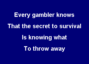 Every gambler knows

That the secret to survival

ls knowing what

To throw away