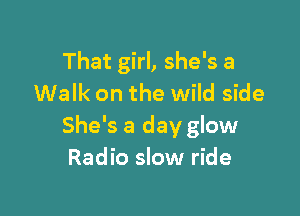 That girl, she's a
Walk on the wild side

She's a day glow
Radio slow ride