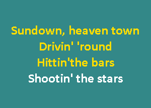 Sundown, heaven town
Drivin' 'round

Hittin'the bars
Shootin' the sta rs